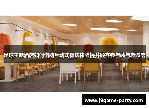 足球主题酒店如何借助互动式餐饮体验提升顾客参与感与忠诚度